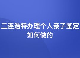 二連浩特做個人親子鑒定都有什么流程